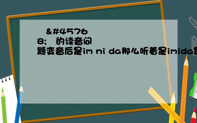 입니다的读音问题变音后是im ni da那么听着是imida是因为什么缘故?就是这么读还是太快了听成这样?