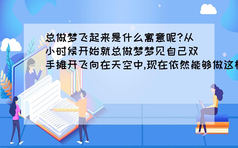 总做梦飞起来是什么寓意呢?从小时候开始就总做梦梦见自己双手摊开飞向在天空中,现在依然能够做这样的梦,只是现在梦见飞起来后的高度远不如从前了,努力的往上飞但是总是飞不了很高.