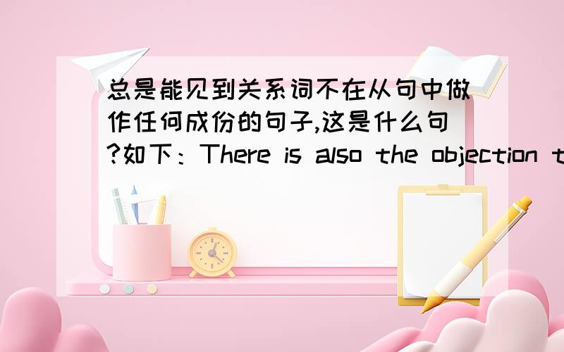 总是能见到关系词不在从句中做作任何成份的句子,这是什么句?如下：There is also the objection that the city has always been the core from which cultural advancement has radiated.句子中that好像不在从句中做任何的