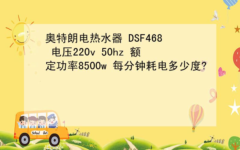 奥特朗电热水器 DSF468 电压220v 50hz 额定功率8500w 每分钟耗电多少度?