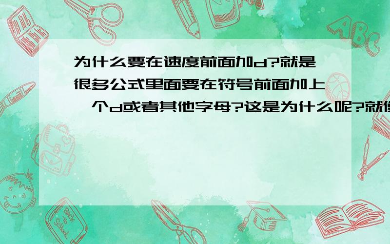 为什么要在速度前面加d?就是很多公式里面要在符号前面加上一个d或者其他字母?这是为什么呢?就像 dEK=F*ds 动能和位移前面都加了一个d