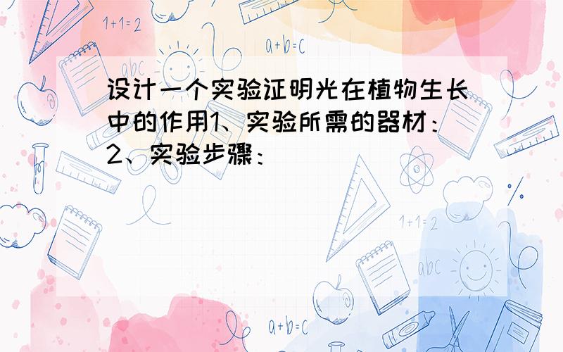 设计一个实验证明光在植物生长中的作用1、实验所需的器材：2、实验步骤：