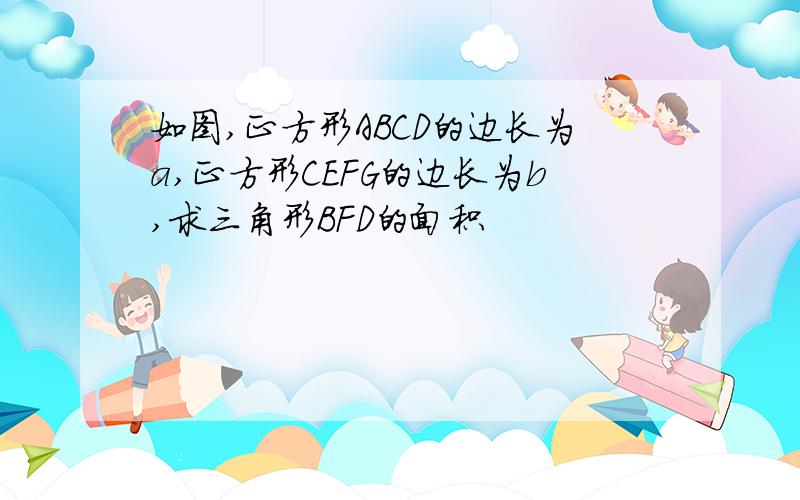 如图,正方形ABCD的边长为a,正方形CEFG的边长为b,求三角形BFD的面积