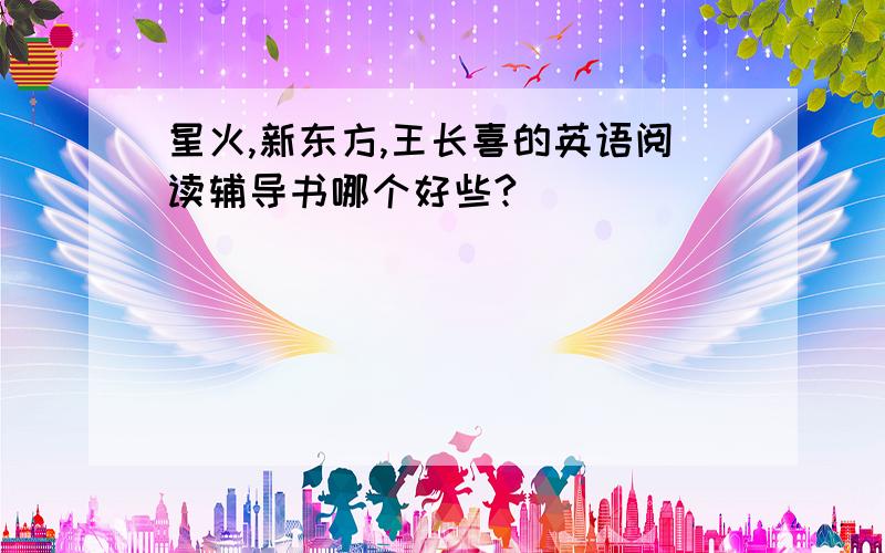 星火,新东方,王长喜的英语阅读辅导书哪个好些?