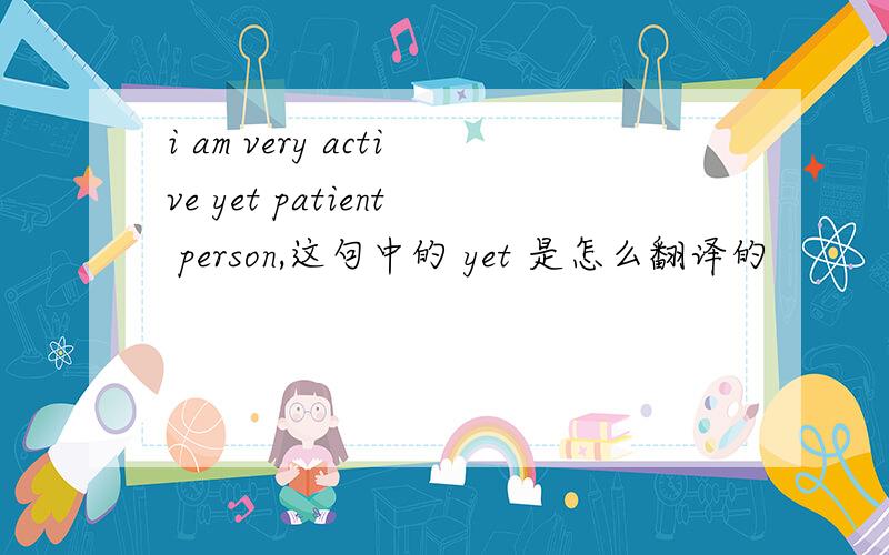 i am very active yet patient person,这句中的 yet 是怎么翻译的