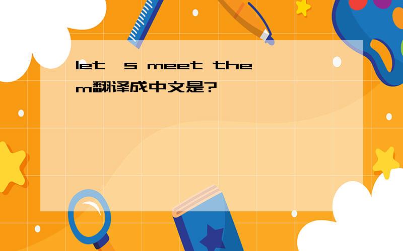 let's meet them翻译成中文是?