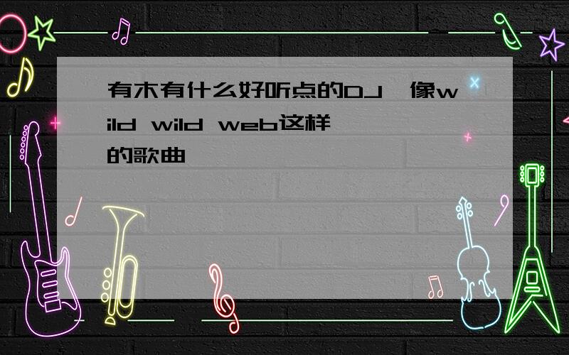 有木有什么好听点的DJ,像wild wild web这样的歌曲,