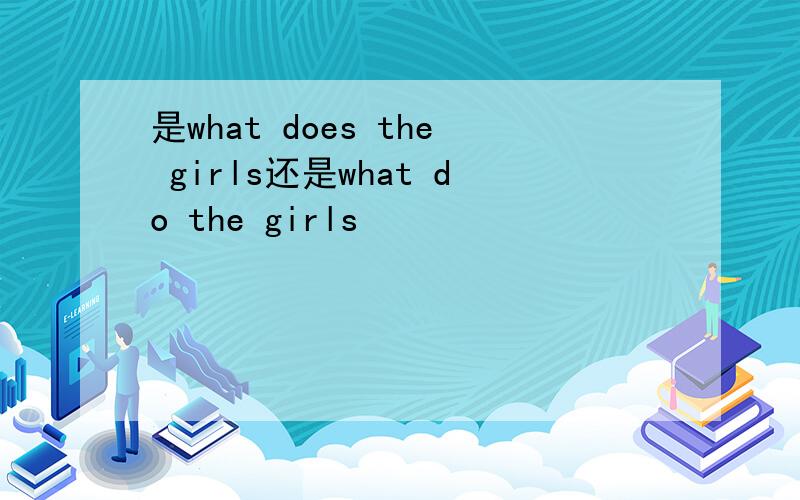 是what does the girls还是what do the girls