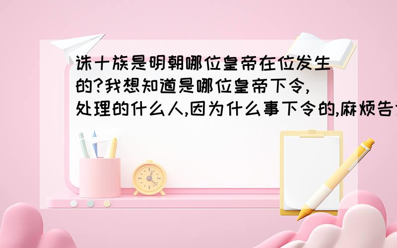 诛十族是明朝哪位皇帝在位发生的?我想知道是哪位皇帝下令,处理的什么人,因为什么事下令的,麻烦告诉一下,