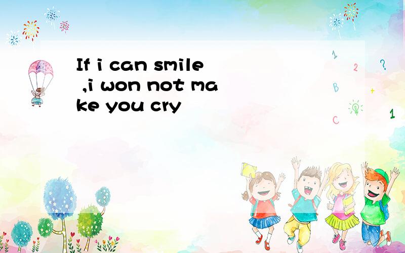 If i can smile ,i won not make you cry