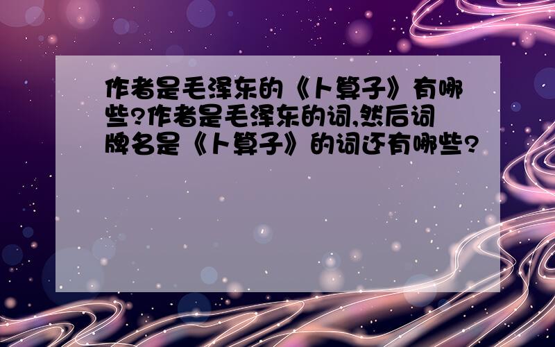 作者是毛泽东的《卜算子》有哪些?作者是毛泽东的词,然后词牌名是《卜算子》的词还有哪些?