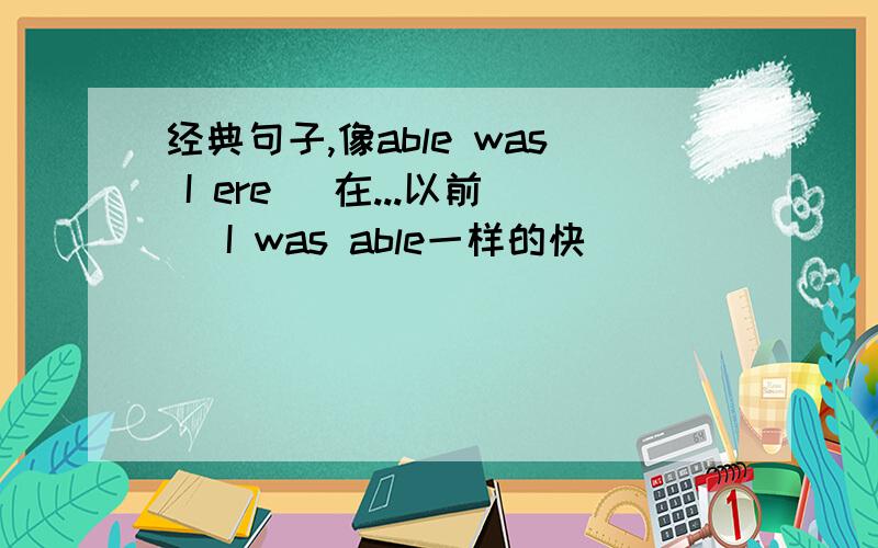 经典句子,像able was I ere( 在...以前) I was able一样的快