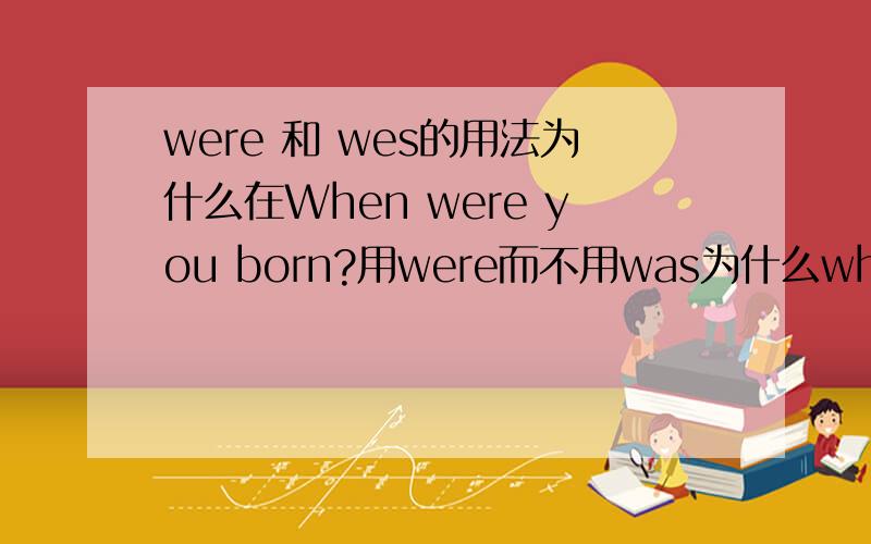 were 和 wes的用法为什么在When were you born?用were而不用was为什么when was your brother born?用was而不用were