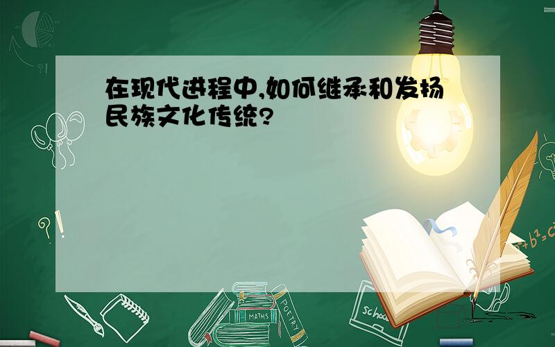 在现代进程中,如何继承和发扬民族文化传统?