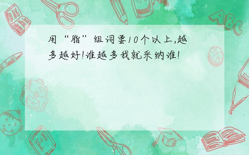 用“脂”组词要10个以上,越多越好!谁越多我就采纳谁!