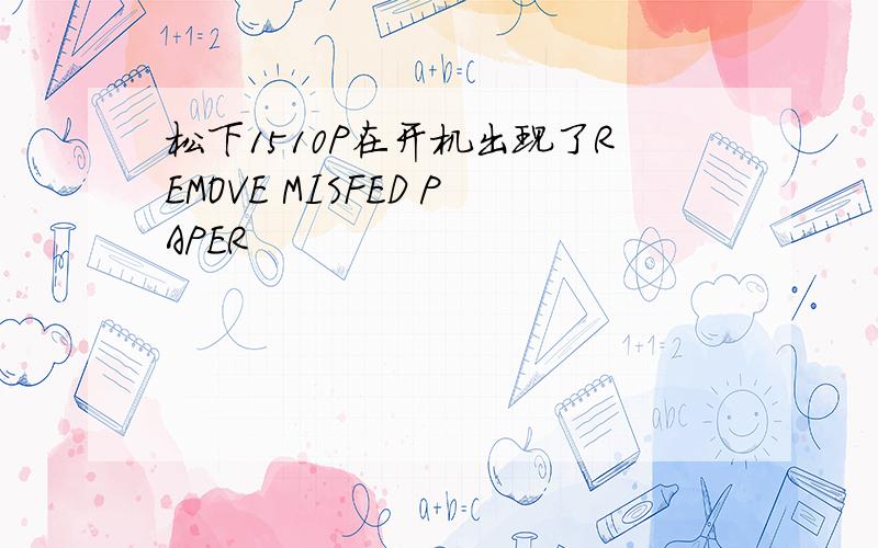 松下1510P在开机出现了REMOVE MISFED PAPER