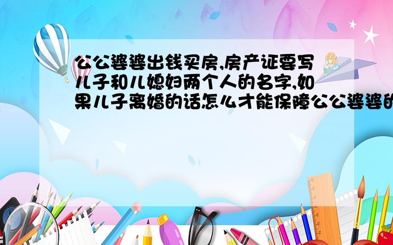 公公婆婆出钱买房,房产证要写儿子和儿媳妇两个人的名字,如果儿子离婚的话怎么才能保障公公婆婆的权利呢