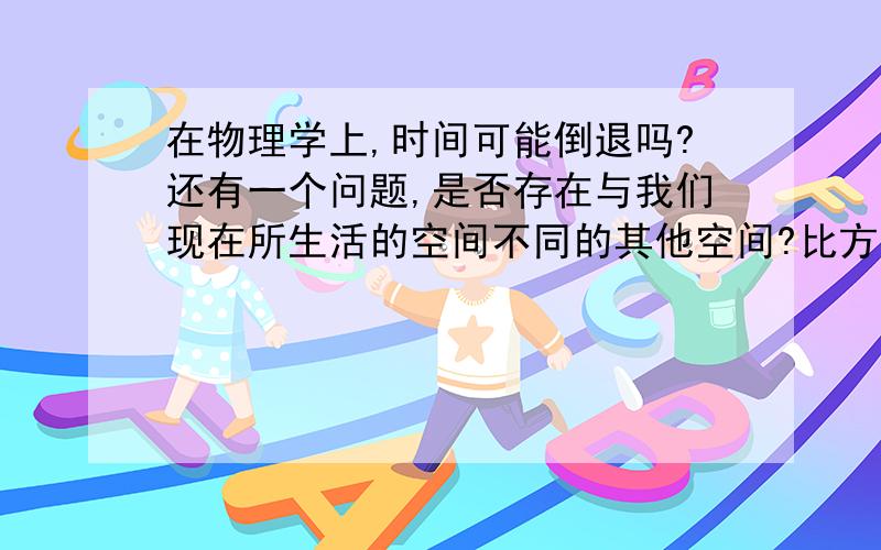 在物理学上,时间可能倒退吗?还有一个问题,是否存在与我们现在所生活的空间不同的其他空间?比方说,一些人在宇宙中消失,他们有没有可能被类似黑洞的东西吸入到其他的空间中去?我学历低