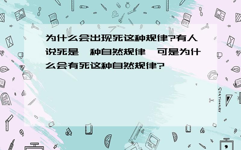 为什么会出现死这种规律?有人说死是一种自然规律,可是为什么会有死这种自然规律?