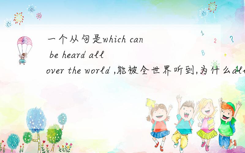 一个从句是which can be heard all over the world ,能被全世界听到,为什么all 前面不加by 呢?