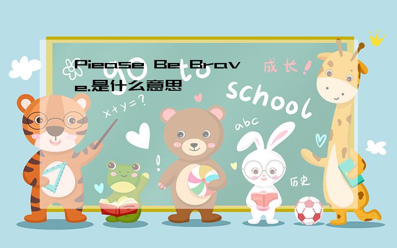 Piease Be Brave.是什么意思