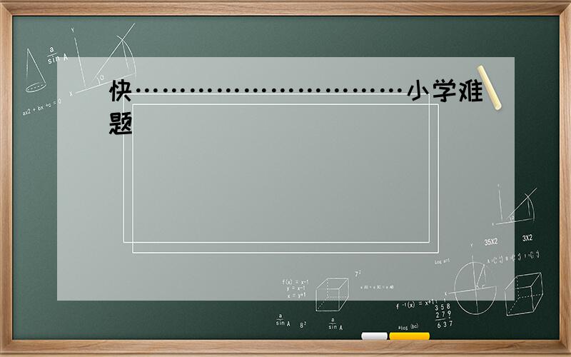 快…………………………小学难题