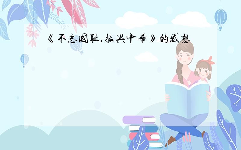 《不忘国耻,振兴中华》的感想