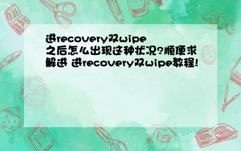 进recovery双wipe之后怎么出现这种状况?顺便求解进 进recovery双wipe教程!