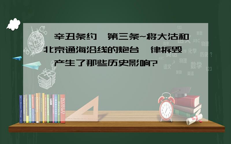 《辛丑条约》第三条~将大沽和北京通海沿线的炮台一律拆毁……产生了那些历史影响?