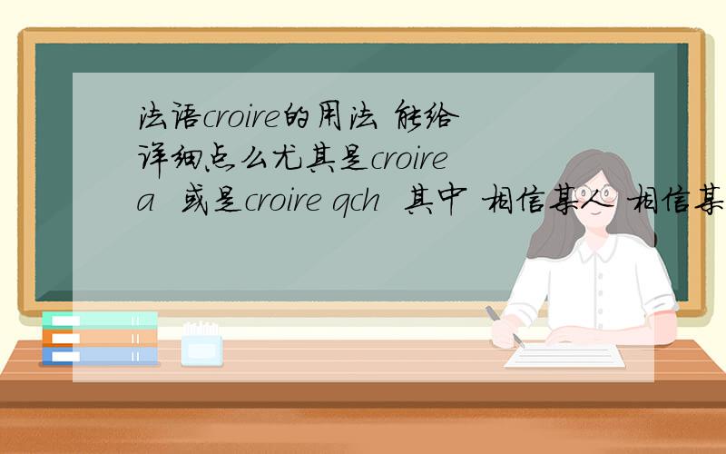 法语croire的用法 能给详细点么尤其是croire a  或是croire qch  其中 相信某人 相信某人的话 是哪个 还有 他后面能加动词么