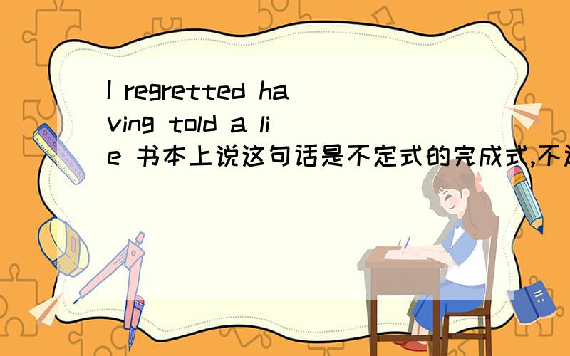 I regretted having told a lie 书本上说这句话是不定式的完成式,不过我感觉是动名词完成态,