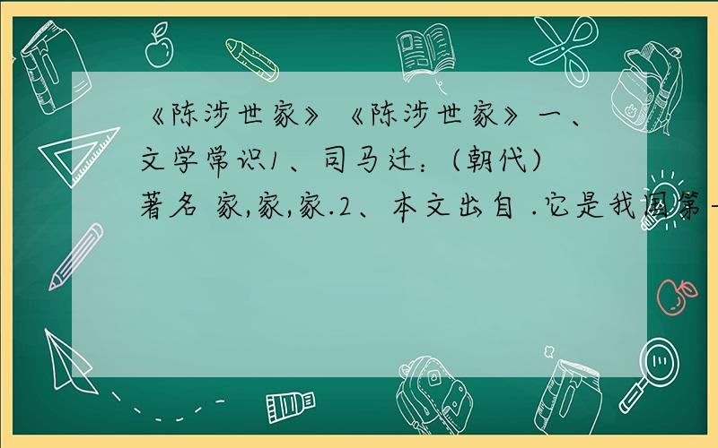 《陈涉世家》《陈涉世家》一、文学常识1、司马迁：(朝代)著名 家,家,家.2、本文出自 .它是我国第一部 体 史.共 篇,五大部分：、 、 、 、 三、通假字发闾左适戍渔阳 适 为天下唱 唱 将军