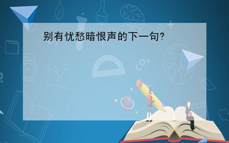 别有忧愁暗恨声的下一句?