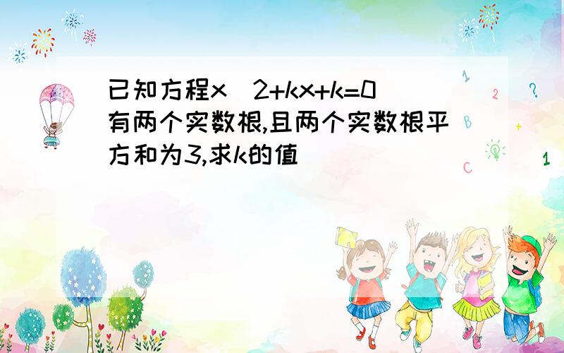 已知方程x^2+kx+k=0有两个实数根,且两个实数根平方和为3,求k的值