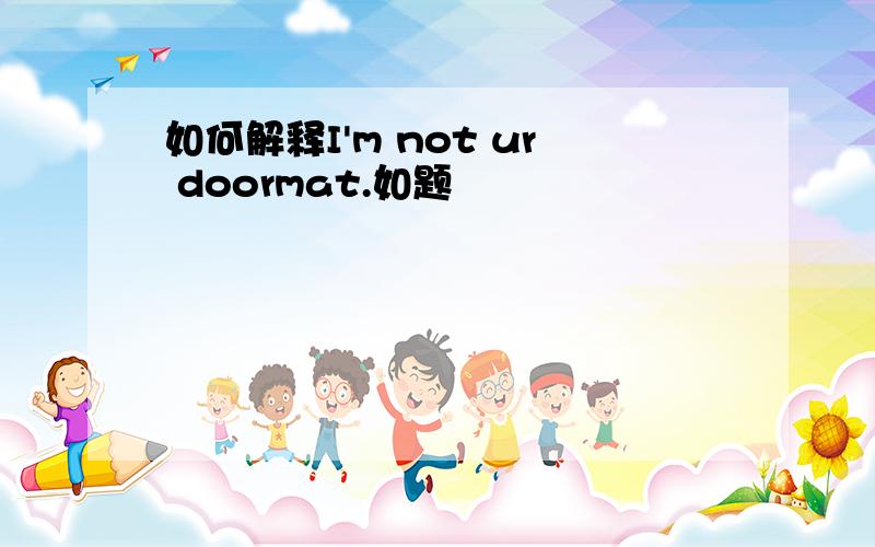 如何解释I'm not ur doormat.如题