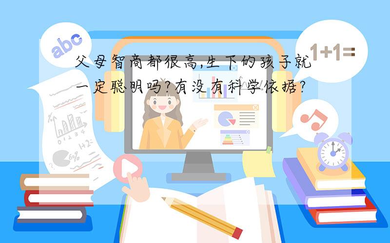 父母智商都很高,生下的孩子就一定聪明吗?有没有科学依据?