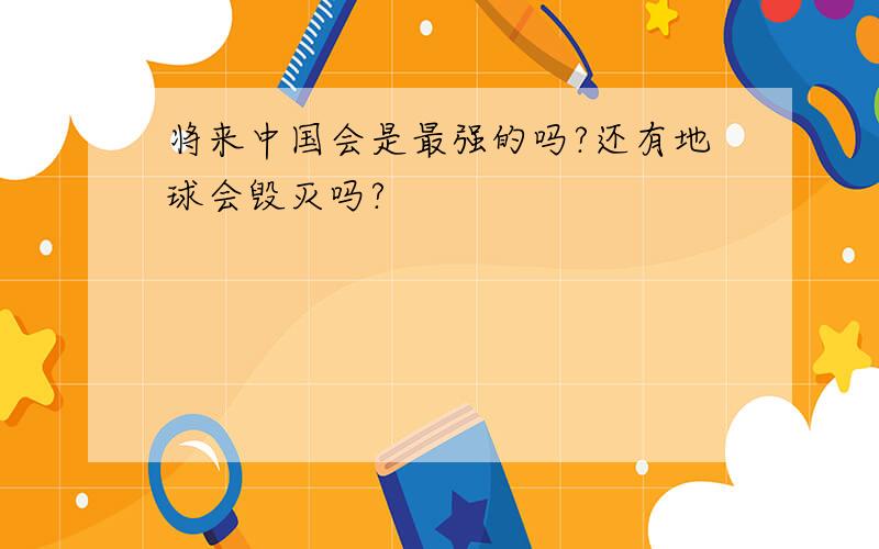 将来中国会是最强的吗?还有地球会毁灭吗?