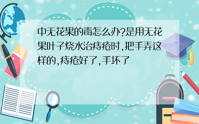 中无花果的毒怎么办?是用无花果叶子烧水治痔疮时,把手弄这样的,痔疮好了,手坏了