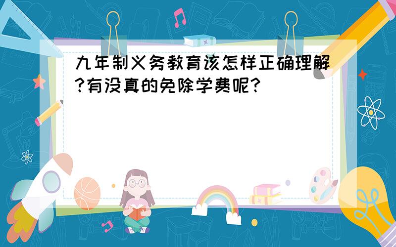 九年制义务教育该怎样正确理解?有没真的免除学费呢?