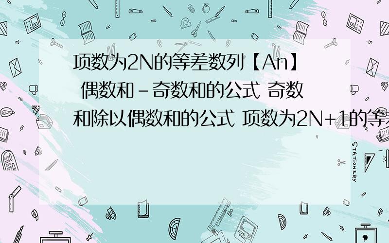 项数为2N的等差数列【An】 偶数和-奇数和的公式 奇数和除以偶数和的公式 项数为2N+1的等差数列【An】奇数和-偶数和的公式 奇数和除以偶数和的公式