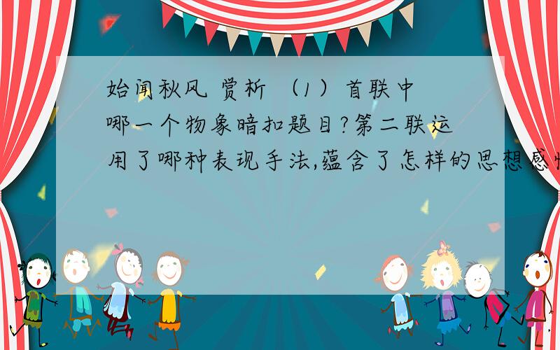 始闻秋风 赏析 （1）首联中哪一个物象暗扣题目?第二联运用了哪种表现手法,蕴含了怎样的思想感情?（2）