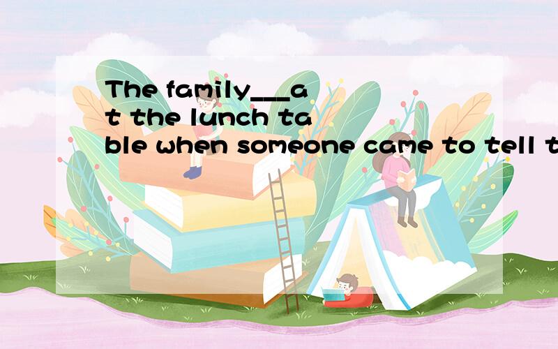 The family___at the lunch table when someone came to tell them what had happened at___.A.were sitting,Mr Brown B.were sitting,Mr Brown's C.was sitting,Mr Brown D.was sitting,Mr Brown's