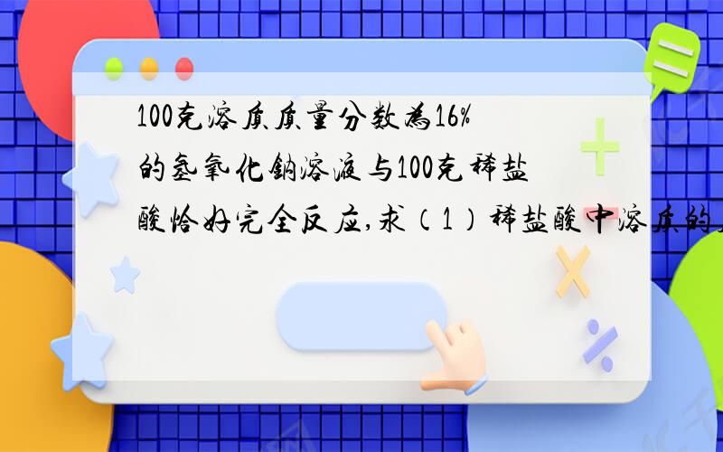 100克溶质质量分数为16%的氢氧化钠溶液与100克稀盐酸恰好完全反应,求（1）稀盐酸中溶质的质量分数