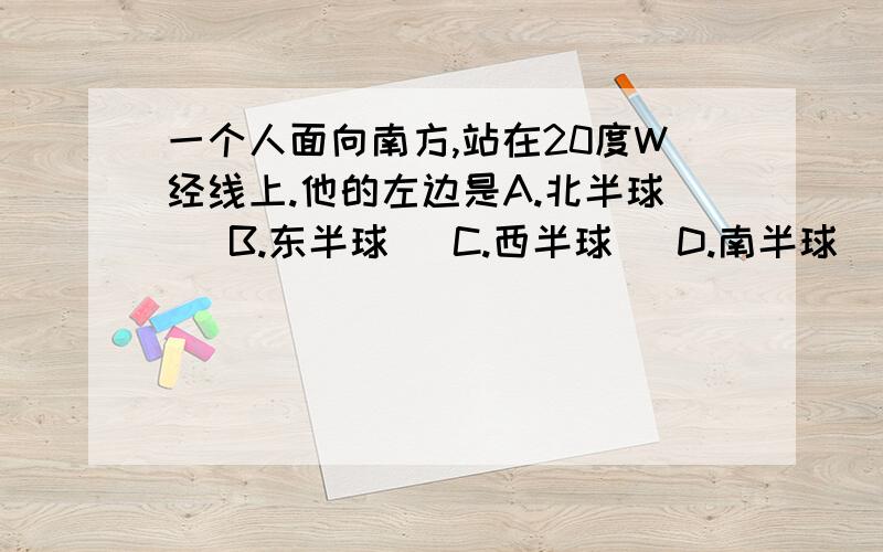 一个人面向南方,站在20度W经线上.他的左边是A.北半球   B.东半球   C.西半球   D.南半球