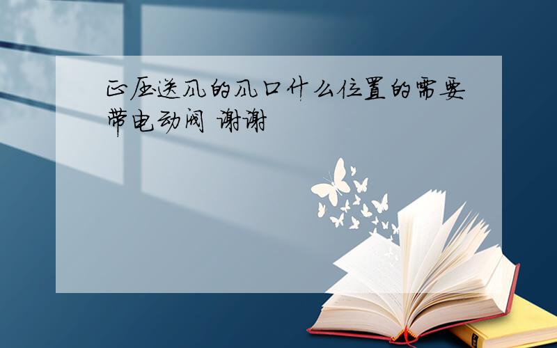 正压送风的风口什么位置的需要带电动阀 谢谢