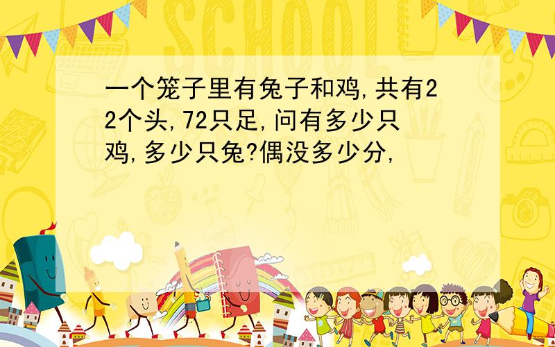 一个笼子里有兔子和鸡,共有22个头,72只足,问有多少只鸡,多少只兔?偶没多少分,