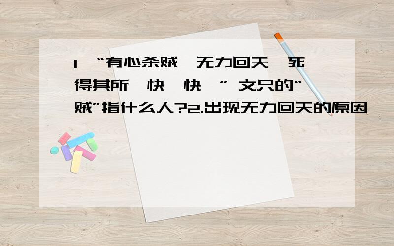 1、“有心杀贼,无力回天,死得其所,快哉快哉” 文只的“贼”指什么人?2.出现无力回天的原因