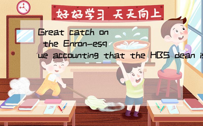 Great catch on the Enron-esque accounting that the HBS dean is using. 这句话是什么意思?catch在这里怎么讲?