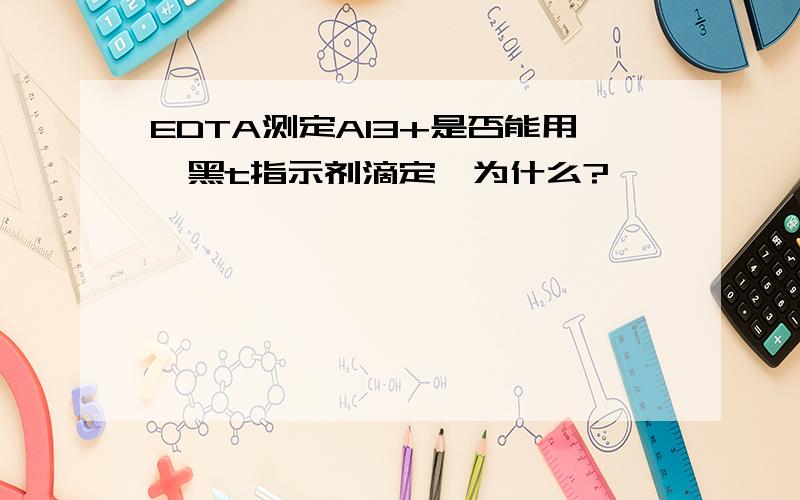 EDTA测定Al3+是否能用铬黑t指示剂滴定,为什么?