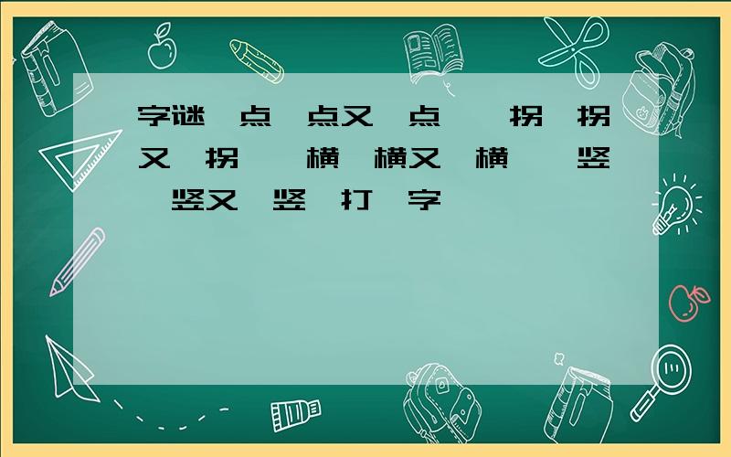 字谜一点一点又一点,一拐一拐又一拐,一横一横又一横,一竖一竖又一竖,打一字